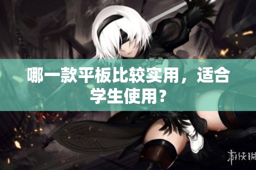 哪一款平板比较实用，适合学生使用？