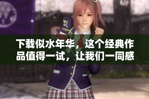 下载似水年华，这个经典作品值得一试，让我们一同感受其中的魅力