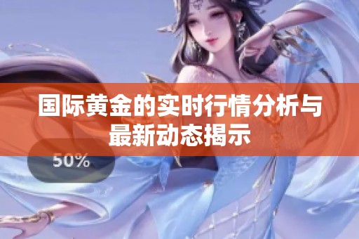 国际黄金的实时行情分析与最新动态揭示