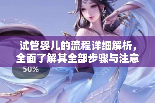 试管婴儿的流程详细解析，全面了解其全部步骤与注意事项