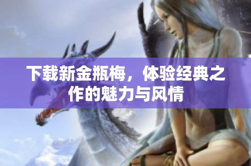下载新金瓶梅，体验经典之作的魅力与风情