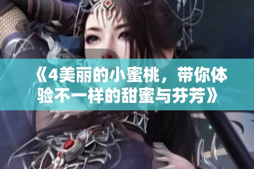 《4美丽的小蜜桃，带你体验不一样的甜蜜与芬芳》
