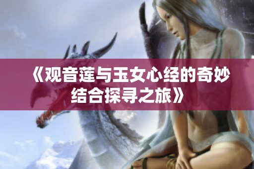 《观音莲与玉女心经的奇妙结合探寻之旅》