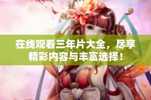 在线观看三年片大全，尽享精彩内容与丰富选择！