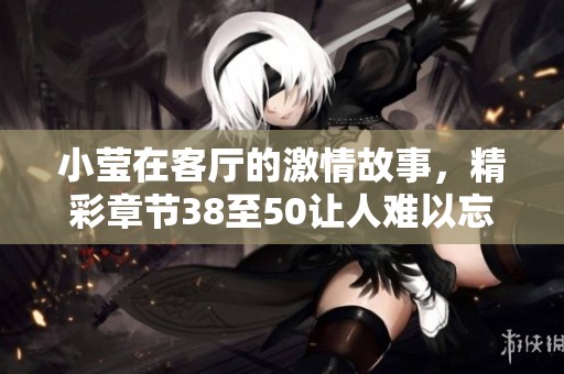小莹在客厅的激情故事，精彩章节38至50让人难以忘怀