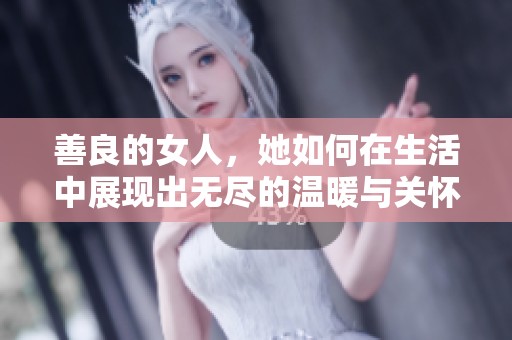善良的女人，她如何在生活中展现出无尽的温暖与关怀