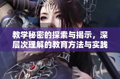 教学秘密的探索与揭示，深层次理解的教育方法与实践