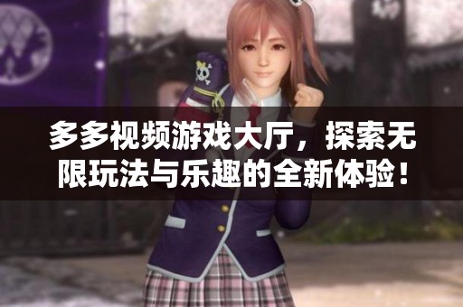 多多视频游戏大厅，探索无限玩法与乐趣的全新体验！