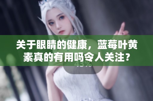 关于眼睛的健康，蓝莓叶黄素真的有用吗令人关注？