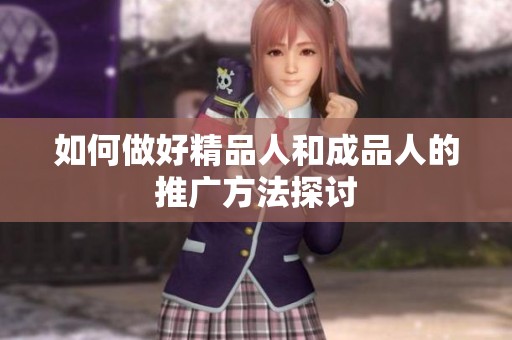 如何做好精品人和成品人的推广方法探讨