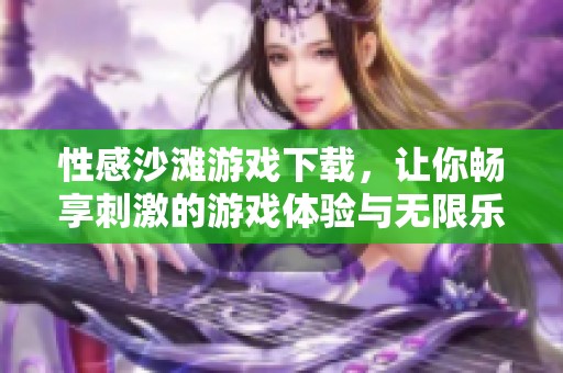 性感沙滩游戏下载，让你畅享刺激的游戏体验与无限乐趣