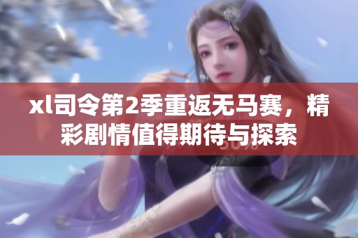 xl司令第2季重返无马赛，精彩剧情值得期待与探索