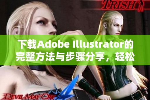 下载Adobe Illustrator的完整方法与步骤分享，轻松获取专业设计工具