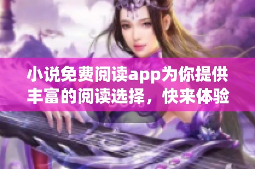 小说免费阅读app为你提供丰富的阅读选择，快来体验畅快的阅读乐趣吧