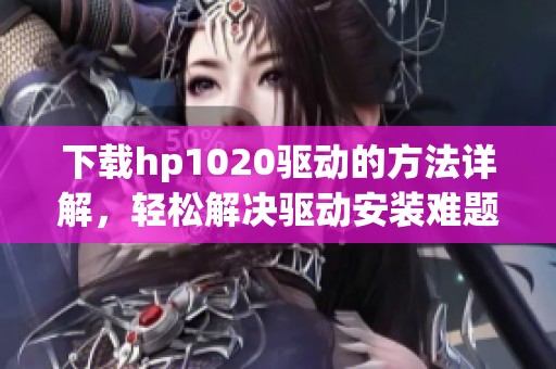 下载hp1020驱动的方法详解，轻松解决驱动安装难题