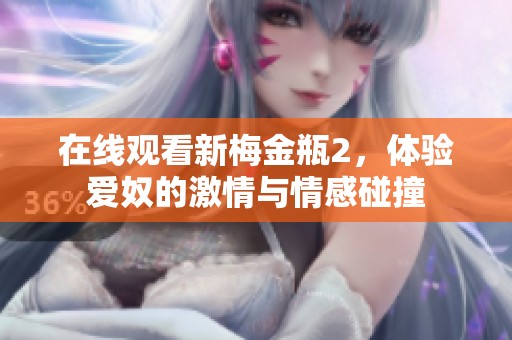 在线观看新梅金瓶2，体验爱奴的激情与情感碰撞