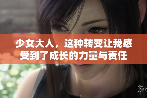 少女大人，这种转变让我感受到了成长的力量与责任