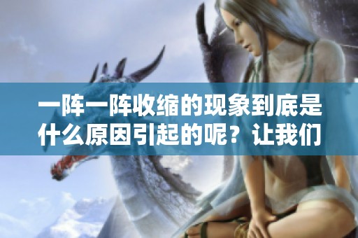 一阵一阵收缩的现象到底是什么原因引起的呢？让我们一起探讨一下这种情况。