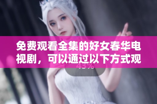 免费观看全集的好女春华电视剧，可以通过以下方式观看！