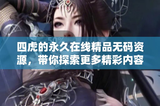 四虎的永久在线精品**资源，带你探索更多精彩内容与体验。