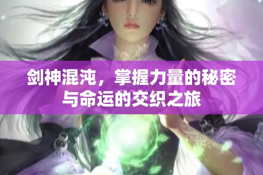 剑神混沌，掌握力量的秘密与命运的交织之旅