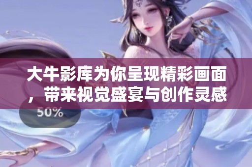 大牛影库为你呈现精彩画面，带来视觉盛宴与创作灵感
