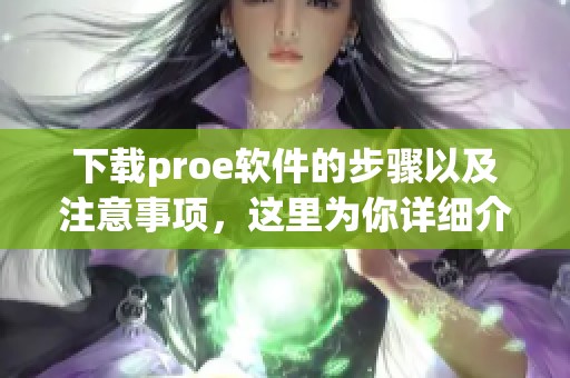下载proe软件的步骤以及注意事项，这里为你详细介绍