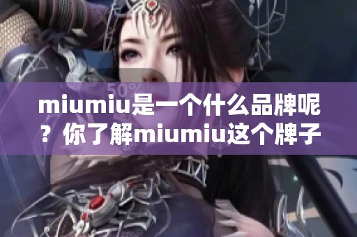 miumiu是一个什么品牌呢？你了解miumiu这个牌子吗？