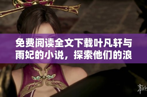 免费阅读全文下载叶凡轩与雨妃的小说，探索他们的浪漫与冒险旅程