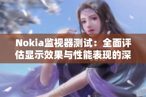 Nokia监视器测试：全面评估显示效果与性能表现的深入分析