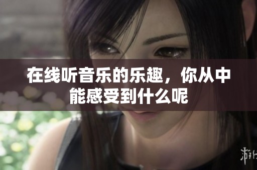 在线听音乐的乐趣，你从中能感受到什么呢