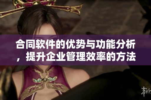 合同软件的优势与功能分析，提升企业管理效率的方法探讨