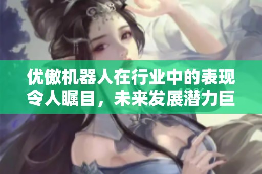优傲机器人在行业中的表现令人瞩目，未来发展潜力巨大。