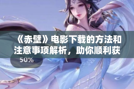 《赤壁》电影下载的方法和注意事项解析，助你顺利获取观影资源