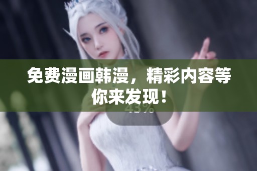 免费漫画韩漫，精彩内容等你来发现！