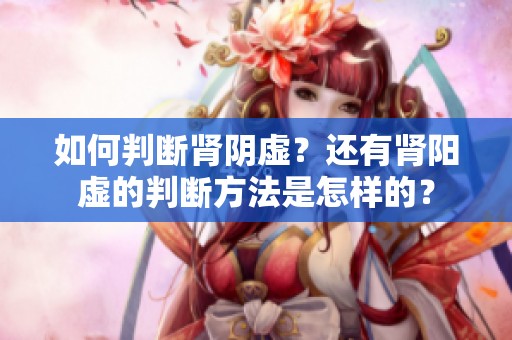 如何判断肾阴虚？还有肾阳虚的判断方法是怎样的？