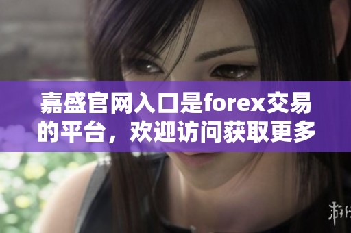 嘉盛官网入口是forex交易的平台，欢迎访问获取更多信息