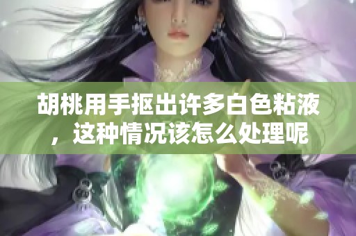胡桃用手抠出许多白色粘液，这种情况该怎么处理呢