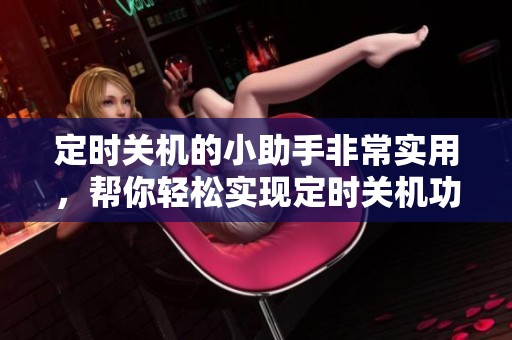 定时关机的小助手非常实用，帮你轻松实现定时关机功能