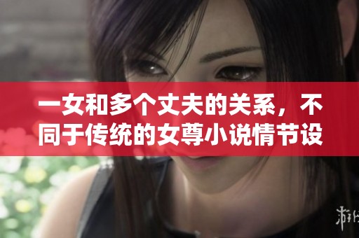 一女和多个丈夫的关系，不同于传统的女尊小说情节设定