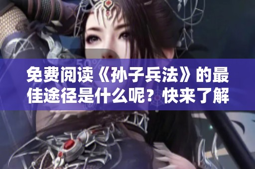 免费阅读《孙子兵法》的最佳途径是什么呢？快来了解孙子兵法的经典智慧吧！