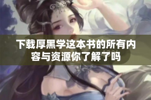 下载厚黑学这本书的所有内容与资源你了解了吗