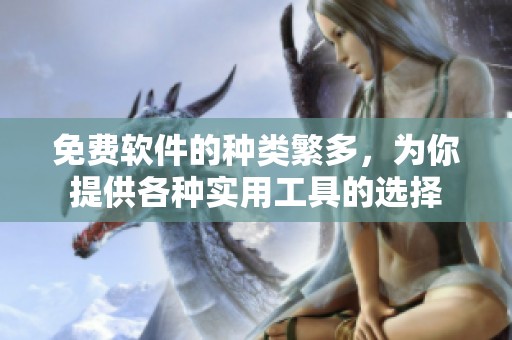 免费软件的种类繁多，为你提供各种实用工具的选择