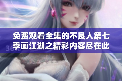 免费观看全集的不良人第七季画江湖之精彩内容尽在此处