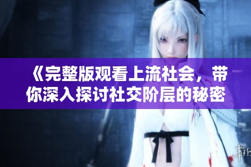 《完整版观看上流社会，带你深入探讨社交阶层的秘密与奢华》