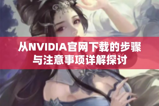 从NVIDIA官网下载的步骤与注意事项详解探讨