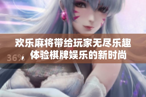 欢乐麻将带给玩家无尽乐趣，体验**娱乐的新时尚