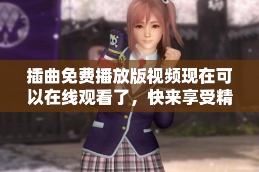 插曲免费播放版视频现在可以在线观看了，快来享受精彩内容吧
