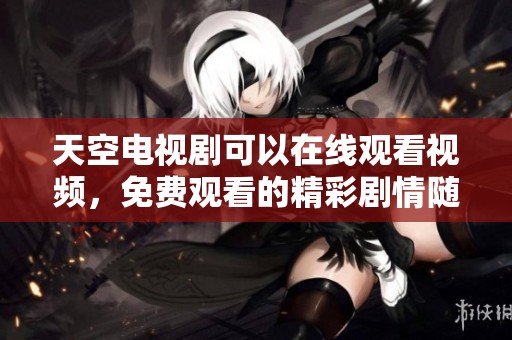 天空电视剧可以在线观看视频，免费观看的精彩剧情随时畅享