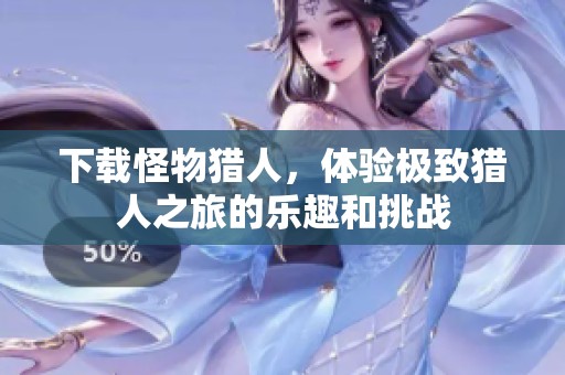 下载怪物猎人，体验极致猎人之旅的乐趣和挑战